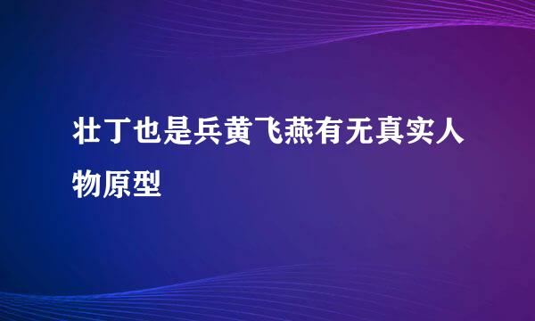 壮丁也是兵黄飞燕有无真实人物原型