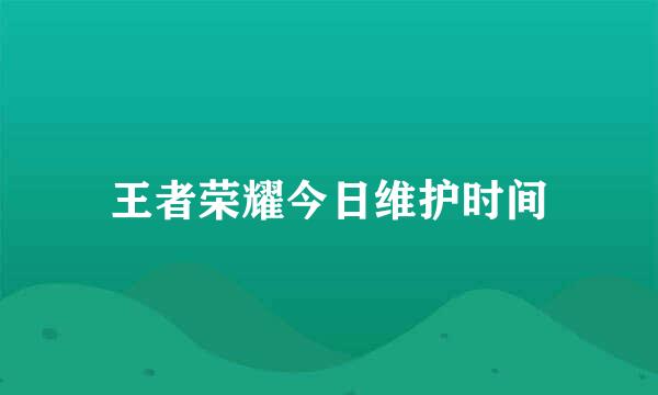 王者荣耀今日维护时间