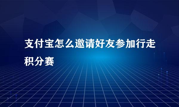支付宝怎么邀请好友参加行走积分赛