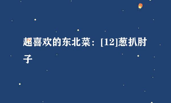 超喜欢的东北菜：[12]葱扒肘子