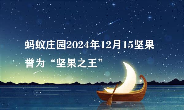 蚂蚁庄园2024年12月15坚果誉为“坚果之王”