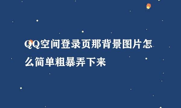 QQ空间登录页那背景图片怎么简单粗暴弄下来