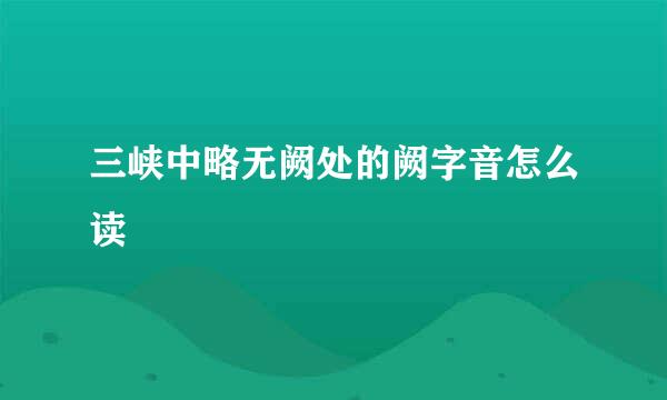 三峡中略无阙处的阙字音怎么读