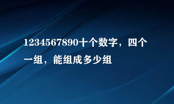 1234567890十个数字，四个一组，能组成多少组