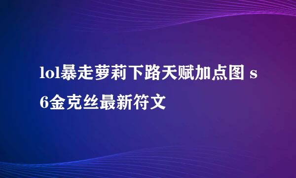 lol暴走萝莉下路天赋加点图 s6金克丝最新符文