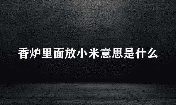 香炉里面放小米意思是什么