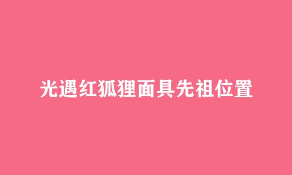 光遇红狐狸面具先祖位置