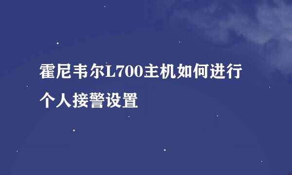霍尼韦尔L700主机如何进行个人接警设置