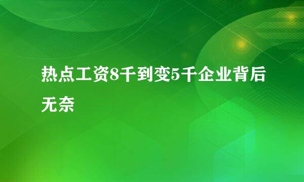 热点工资8千到变5千企业背后无奈