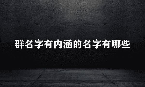 群名字有内涵的名字有哪些
