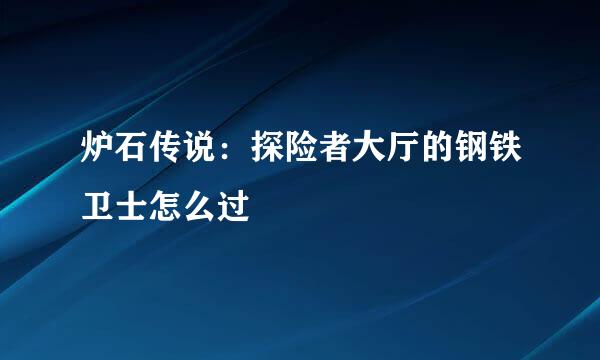 炉石传说：探险者大厅的钢铁卫士怎么过