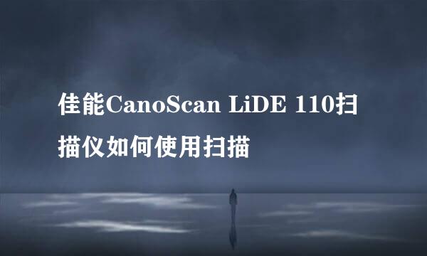 佳能CanoScan LiDE 110扫描仪如何使用扫描
