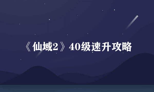 《仙域2》40级速升攻略