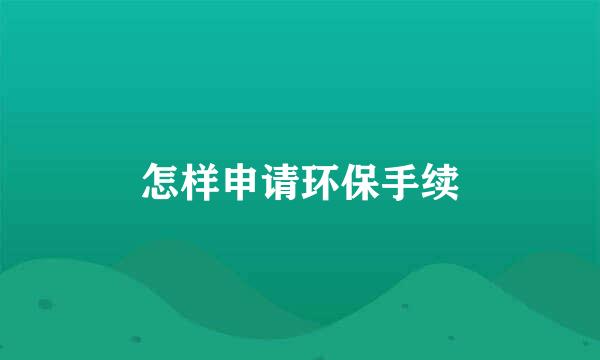 怎样申请环保手续