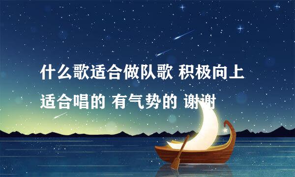 什么歌适合做队歌 积极向上 适合唱的 有气势的 谢谢