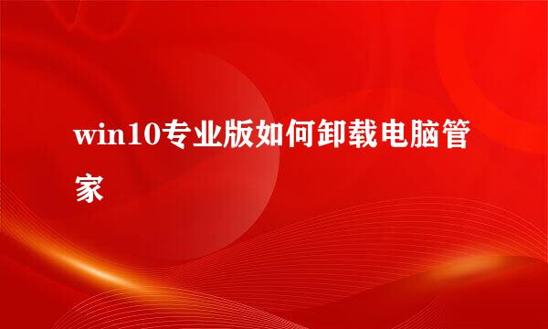 win10专业版如何卸载电脑管家