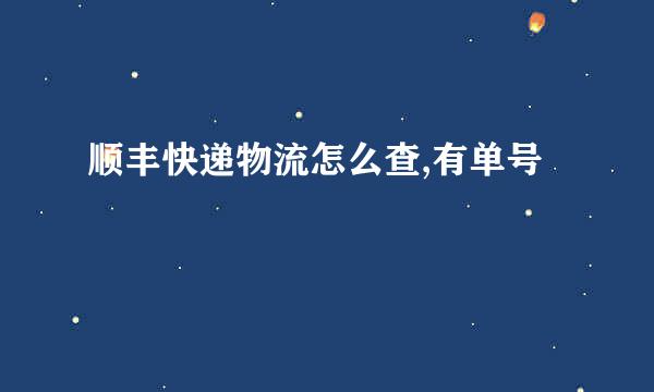 顺丰快递物流怎么查,有单号