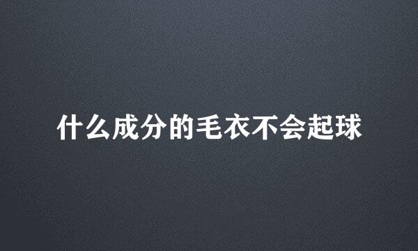 什么成分的毛衣不会起球