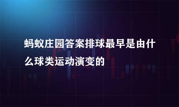 蚂蚁庄园答案排球最早是由什么球类运动演变的
