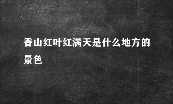 香山红叶红满天是什么地方的景色