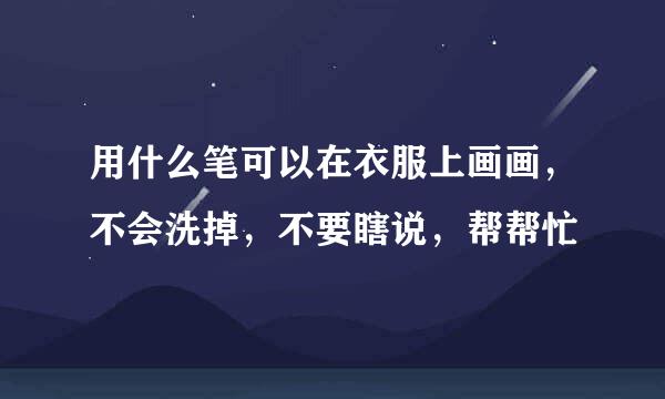 用什么笔可以在衣服上画画，不会洗掉，不要瞎说，帮帮忙