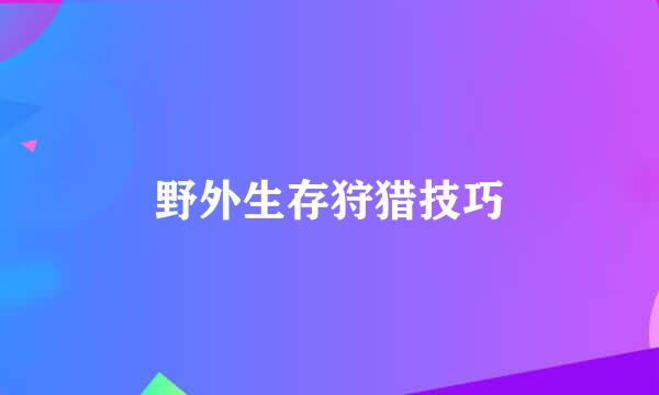 野外生存狩猎技巧