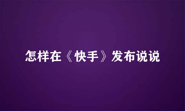 怎样在《快手》发布说说