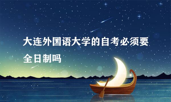 大连外国语大学的自考必须要全日制吗