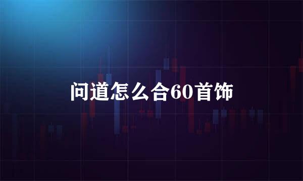 问道怎么合60首饰