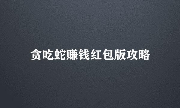贪吃蛇赚钱红包版攻略