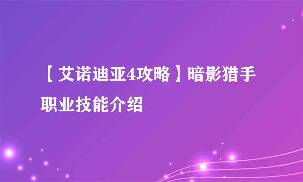 【艾诺迪亚4攻略】暗影猎手职业技能介绍