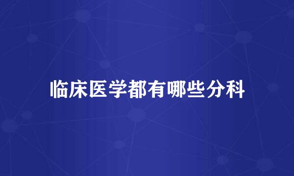 临床医学都有哪些分科
