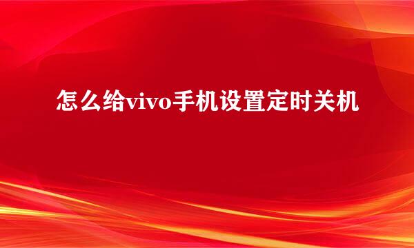 怎么给vivo手机设置定时关机