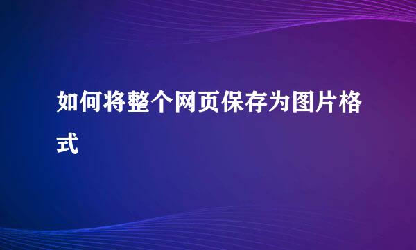 如何将整个网页保存为图片格式