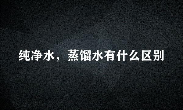 纯净水，蒸馏水有什么区别