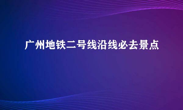 广州地铁二号线沿线必去景点
