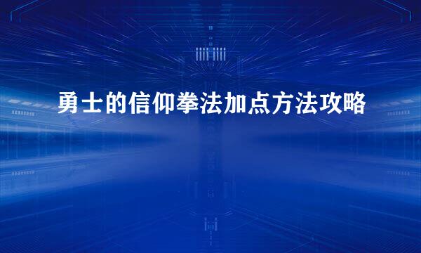 勇士的信仰拳法加点方法攻略