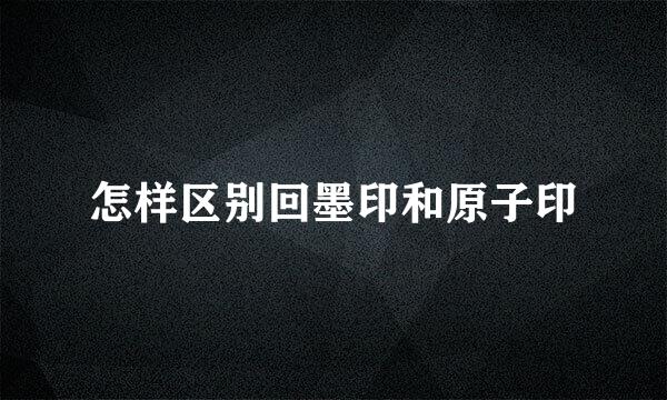 怎样区别回墨印和原子印