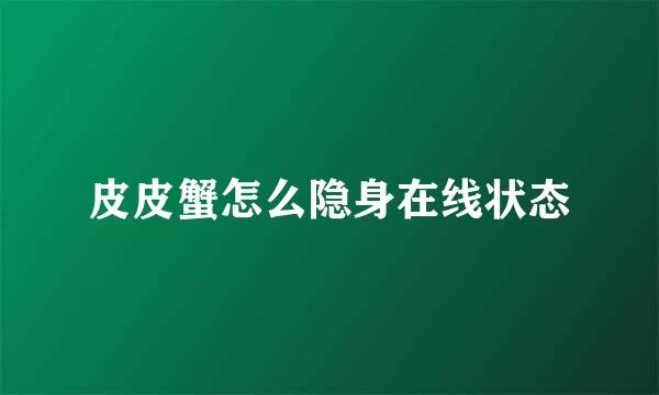 皮皮蟹怎么隐身在线状态