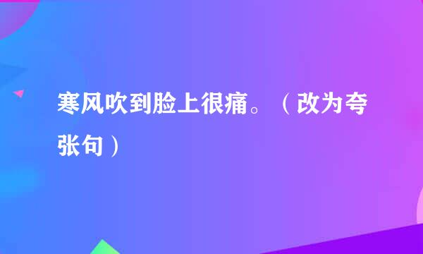 寒风吹到脸上很痛。（改为夸张句）