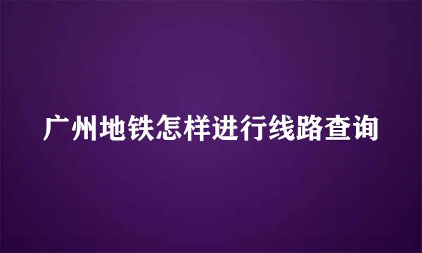 广州地铁怎样进行线路查询