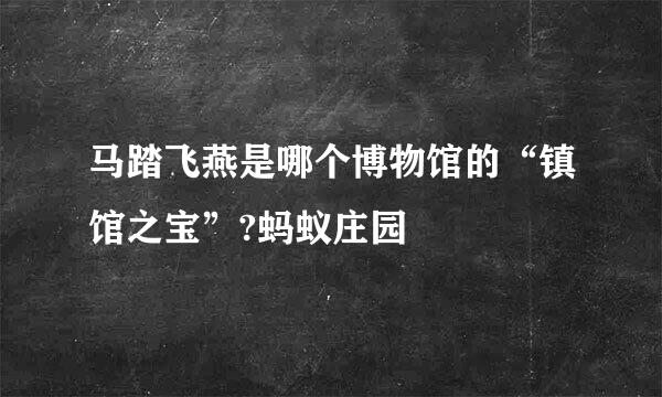 马踏飞燕是哪个博物馆的“镇馆之宝”?蚂蚁庄园