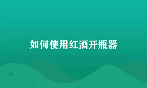 如何使用红酒开瓶器