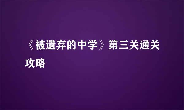 《被遗弃的中学》第三关通关攻略