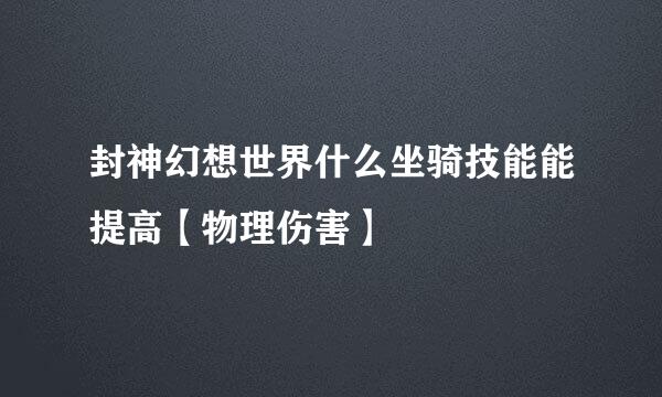 封神幻想世界什么坐骑技能能提高【物理伤害】