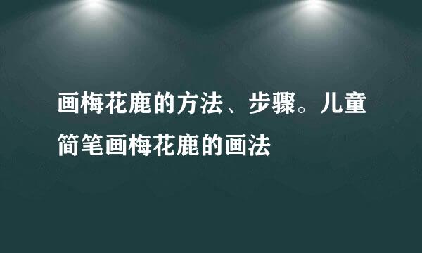 画梅花鹿的方法、步骤。儿童简笔画梅花鹿的画法