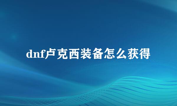 dnf卢克西装备怎么获得