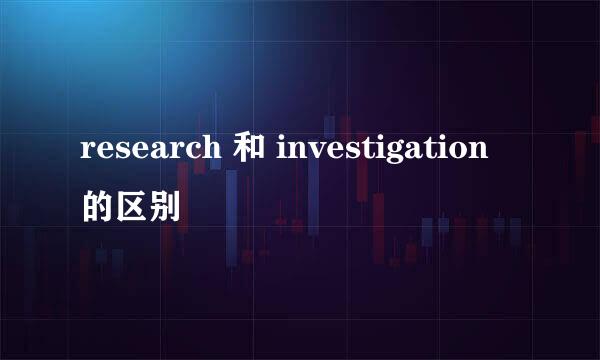 research 和 investigation 的区别