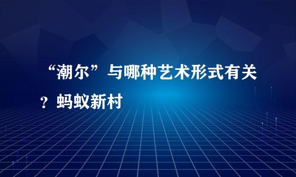 “潮尔”与哪种艺术形式有关？蚂蚁新村