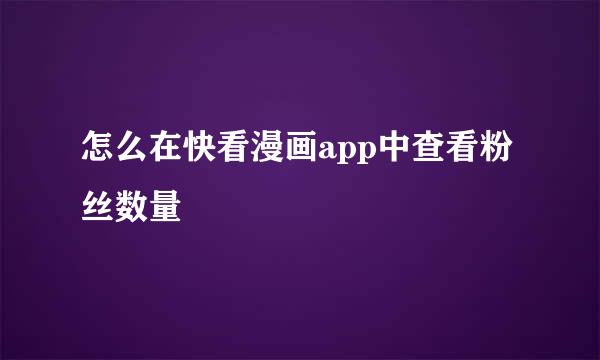 怎么在快看漫画app中查看粉丝数量
